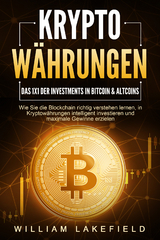 KRYPTOW&Auml;HRUNGEN - Das 1x1 der Investments in Bitcoin & Altcoins: Wie Sie die Blockchain richtig verstehen lernen, in Kryptow&auml;hrungen intelligent investieren und maximale Gewinne erzielen - William Lakefield