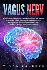 VAGUS NERV: Wie Sie Ihren Selbstheilungsnerv stimulieren und diverse Schmerzen, Stress, Depression, Hochsensibilit&auml;t, Reizdarm uvm. nachhaltig loswerden - inkl. effektive &Uuml;bungen f&uuml;r mehr Gesundheit - Vital Experts