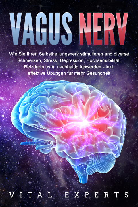 VAGUS NERV: Wie Sie Ihren Selbstheilungsnerv stimulieren und diverse Schmerzen, Stress, Depression, Hochsensibilit&auml;t, Reizdarm uvm. nachhaltig loswerden - inkl. effektive &Uuml;bungen f&uuml;r mehr Gesundheit - Vital Experts