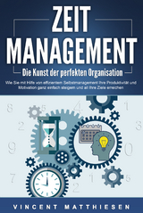 ZEITMANAGEMENT - Die Kunst der perfekten Organisation: Wie Sie mit Hilfe von effizientem Selbstmanagement Ihre Produktivit&auml;t und Motivation ganz einfach steigern und all Ihre Ziele erreichen - Vincent Matthiesen