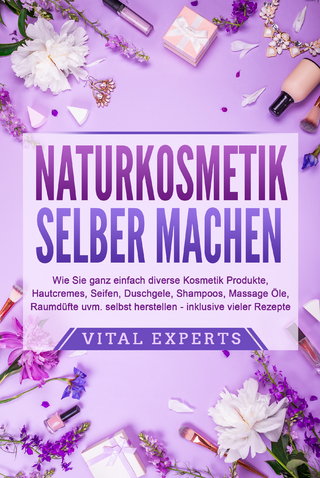 NATURKOSMETIK SELBER MACHEN: Wie Sie ganz einfach diverse Kosmetik Produkte, Hautcremes, Seifen, Duschgele, Shampoos, Massage Öle, Raumdüfte uvm. selbst herstellen – inklusive vieler Rezepte