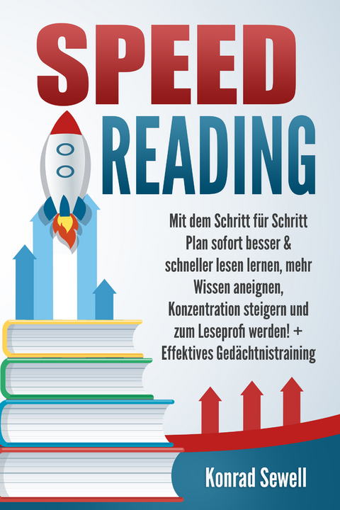 SPEED READING: Mit dem Schritt f&uuml;r Schritt Plan sofort besser & schneller lesen lernen, mehr Wissen aneignen, Konzentration steigern und zum Leseprofi werden! + Effektives Ged&auml;chtnistraining - Konrad Sewell