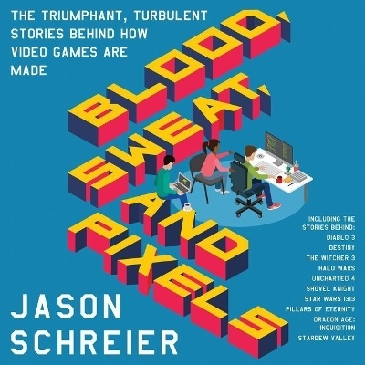 Blood, Sweat, and Pixels - Jason Schreier