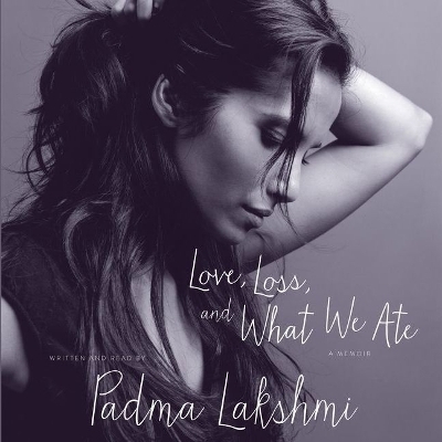Love, Loss, and What We Ate - Padma Lakshmi