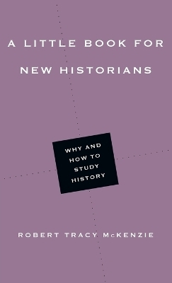 A Little Book for New Historians &ndash; Why and How to Study History - Robert Tracy McKenzie