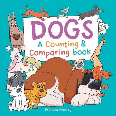 Dogs A Counting & Comparing Book - Frances Mackay