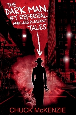 The Dark Man, By Referral and Less Pleasant Tales - Chuck McKenzie