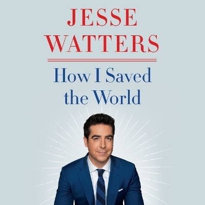 How I Saved the World - Jesse Watters