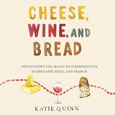 Cheese, Wine, and Bread Lib/E - Katie Quinn