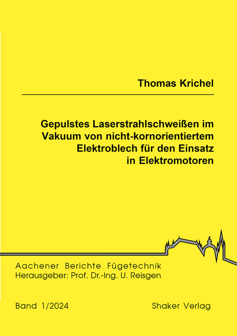 Gepulstes Laserstrahlschwei&szlig;en im Vakuum von nicht-kornorientiertem Elektroblech f&uuml;r den Einsatz in Elektromotoren - Thomas Krichel