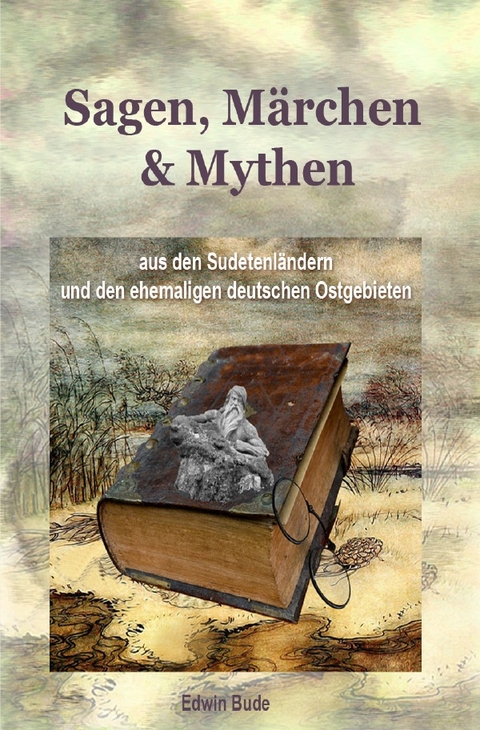 Sagen, M&auml;rchen & Mythen aus den Sudetenl&auml;ndern und den ehemaligen deutschen Ostgebieten - Edwin Bude