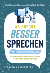 Ab sofort besser sprechen - 700+ Techniken & Phrasen: So verbessern Sie Ihre Ausdrucksweise und erweitern Ihren Wortschatz. Inkl. Rhetorik-&Uuml;bungen und Smalltalk-Leitfaden - Sebastian Falkenberg