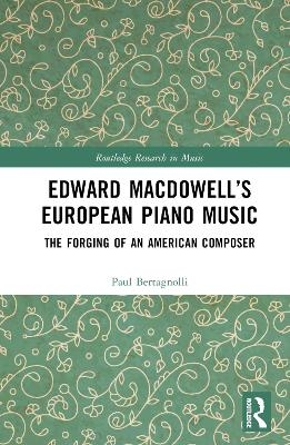 Edward MacDowell&rsquo;s European Piano Music - Paul Bertagnolli