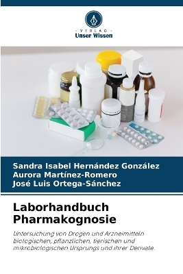 Laborhandbuch Pharmakognosie - Sandra Isabel Hern&aacute;ndez Gonz&aacute;lez, Aurora Martinez-Romero, Jos&eacute; Luis Ortega-S&aacute;nchez