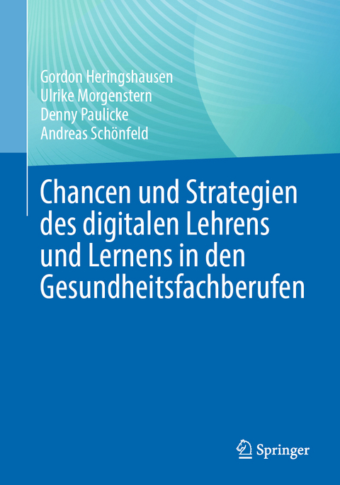 Chancen und Strategien des digitalen Lehrens und Lernens in den Gesundheitsfachberufen - Gordon Heringshausen, Ulrike Morgenstern, Denny Paulicke, Andreas Sch&ouml;nfeld