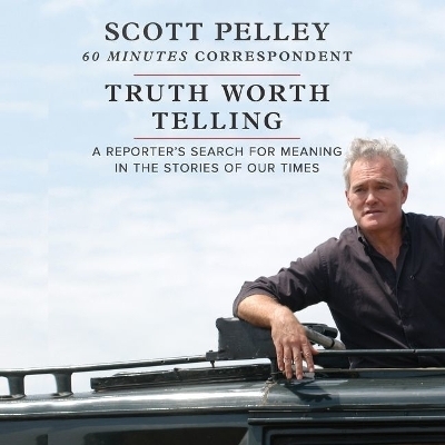 Truth Worth Telling Lib/E - Scott Pelley