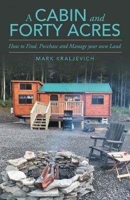 A Cabin and Forty Acres - Mark Kraljevich