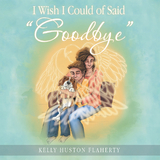 I Wish I Could of Said "Goodbye" - Kelly Huston Flaherty