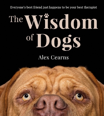 The Wisdom Of Dogs: The adorable and funny new book from the photographer behind the bestselling QUOKKA'S GUIDE TO HAPPINESS and ZEN DOGS - Alex Cearns