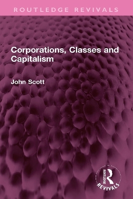 Corporations, Classes and Capitalism - John Scott
