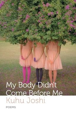 My Body Didn't Come Before Me - Kuhu Joshi