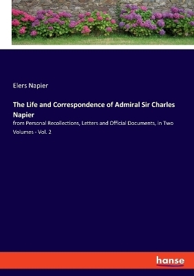 The Life and Correspondence of Admiral Sir Charles Napier - Elers Napier