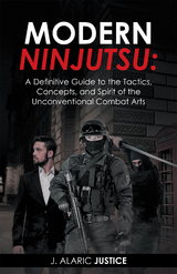 Modern Ninjutsu: a Definitive Guide to the Tactics, Concepts, and Spirit of the Unconventional Combat Arts - J. Alaric Justice