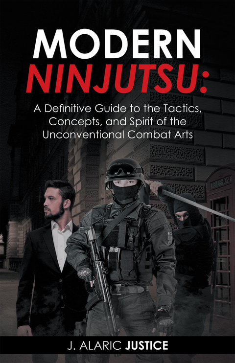 Modern Ninjutsu: a Definitive Guide to the Tactics, Concepts, and Spirit of the Unconventional Combat Arts - J. Alaric Justice