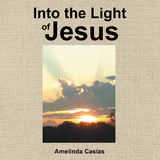 Into the Light of Jesus - Amelinda Casias