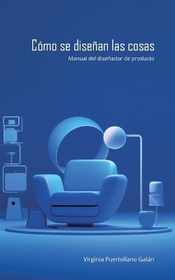 Cómo se diseñan las cosas. Manual del diseñador de producto.