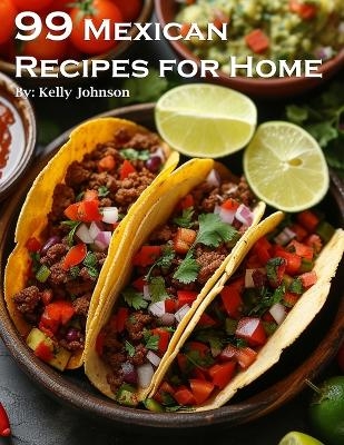 99 Mexican Recipes for Home - Kelly Johnson