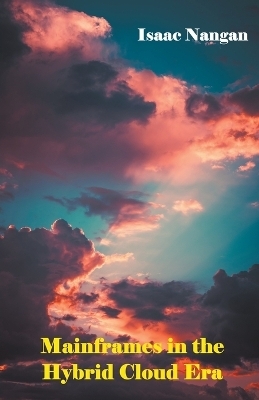 Mainframes in the Hybrid Cloud Era - Isaac Nangan