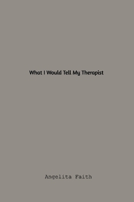 What I Would Tell My Therapist