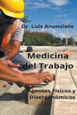 Medicina del Trabajo. Agentes F&iacute;sicos y Ergon&oacute;micos. - Luis Anunziato