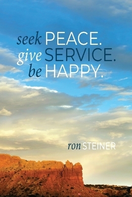 Seek Peace. Give Service. Be Happy - Ron Steiner
