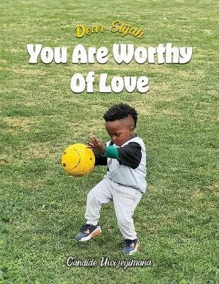 Dear Elijah, You Are Worthy Of Love - Candide Uwizeyimana