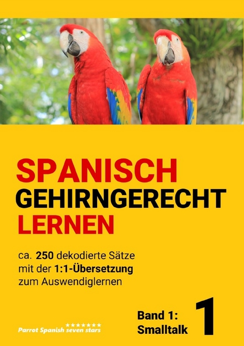 SPANISCH GEHIRNGERECHT LERNEN: Ca. 250 dekodierte Sätze mit der 1:1-Übersetzung zum Auswendiglernen. Band 1: Smalltalk - Parrot Spanish seven stars