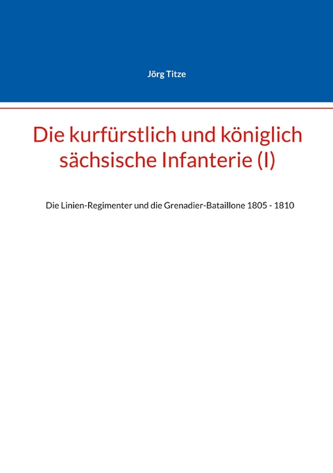 Die kurf&uuml;rstlich und k&ouml;niglich s&auml;chsische Infanterie (I) - J&ouml;rg Titze