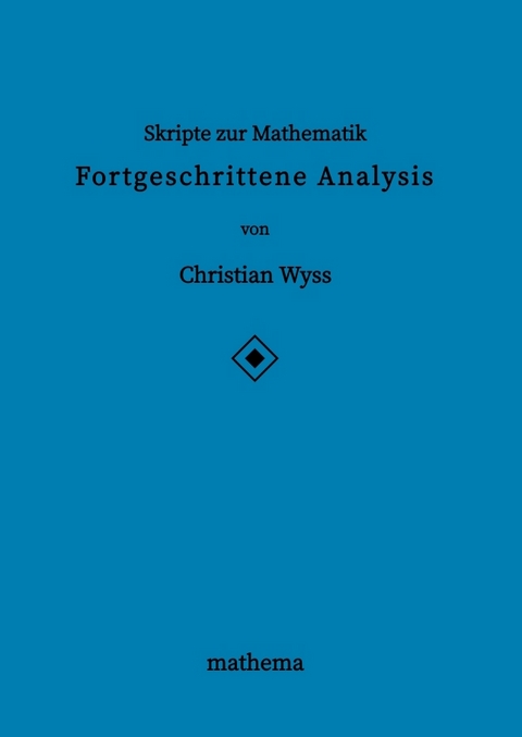 Skripte zur Mathematik - Fortgeschrittene Analysis - Christian Wyss