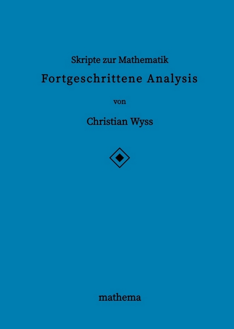 Skripte zur Mathematik - Fortgeschrittene Analysis - Christian Wyss