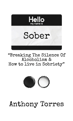 Hello my name is Sober "Breaking The Silence of Alcoholism & How to live in Sobriety" - Anthony Torres