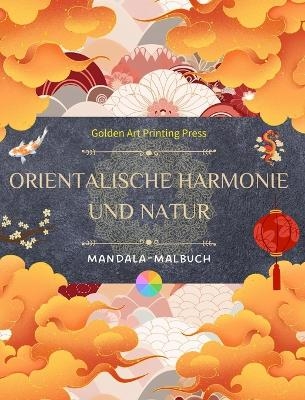 Orientalische Harmonie und Natur Malbuch 35 entspannende und kreative Mandalas f&uuml;r Liebhaber der asiatischen Kultur - Golden Art Printing Press