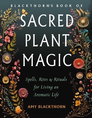 Blackthorn's Book of Sacred Plant Magic - Amy Blackthorn