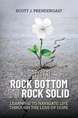 From Rock Bottom To Rock Solid - Scott J Prendergast