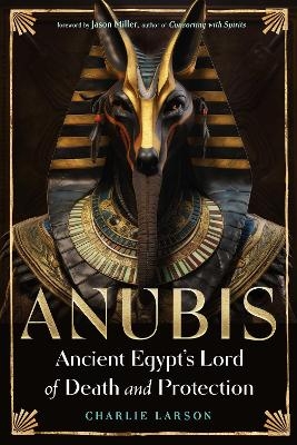 Anubis&mdash;Ancient Egypt's Lord of Death and Protection - Charlie Larson