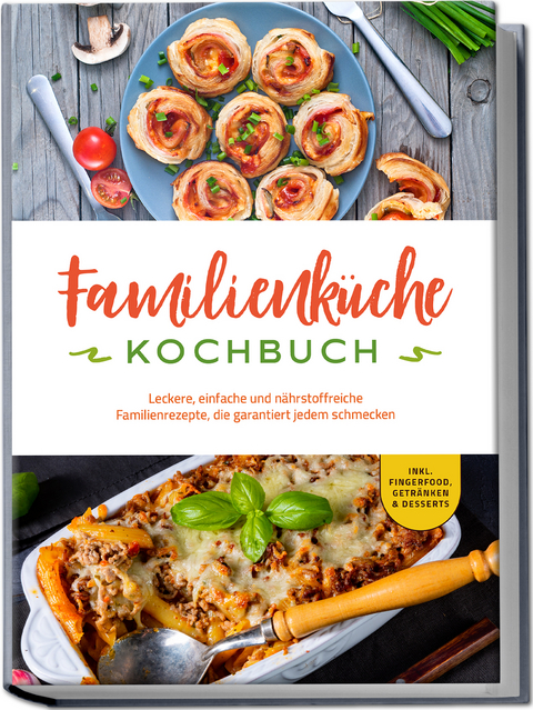 Familienk&uuml;che Kochbuch: Leckere, einfache und n&auml;hrstoffreiche Familienrezepte, die garantiert jedem schmecken - inkl. Fingerfood, Getr&auml;nken & Desserts - Kerstin Langer