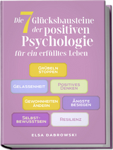 Die 7 Gl&uuml;cksbausteine der positiven Psychologie f&uuml;r ein erf&uuml;lltes Leben: Gr&uuml;beln stoppen - Gelassenheit - Positives Denken - Gewohnheiten &auml;ndern - &Auml;ngste besiegen - Selbstbewusstsein - Resilienz - Elsa Dabrowski