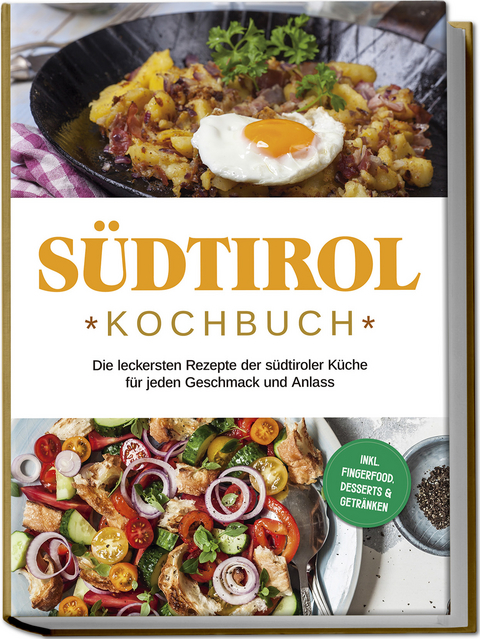 S&uuml;dtirol Kochbuch: Die leckersten Rezepte der s&uuml;dtiroler K&uuml;che f&uuml;r jeden Geschmack und Anlass | inkl. Fingerfood, Desserts & Getr&auml;nken - Sarah Brunner