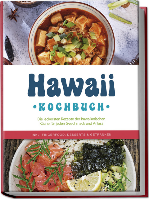 Hawaii Kochbuch: Die leckersten Rezepte der hawaiianischen K&uuml;che f&uuml;r jeden Geschmack und Anlass - inkl. Fingerfood, Desserts & Getr&auml;nken - Maria Kailani