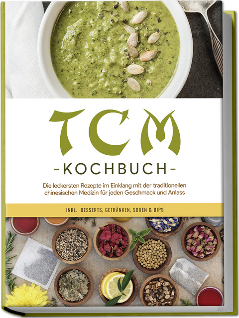 TCM Kochbuch: Die leckersten Rezepte im Einklang mit der traditionellen chinesischen Medizin f&uuml;r jeden Geschmack und Anlass - inkl. Desserts, Getr&auml;nken, So&szlig;en & Dips - Christa Zhang